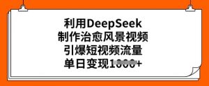 利用DeepSeek制作治愈风景视频,引爆短视频流量,单日变现多张-知乎者也