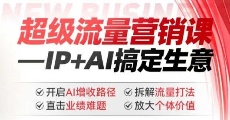 2025年超级流量营销课,IP+AI搞定生意,开启AI增收路径 直击业绩难题 拆解流量打法 放大个体价值-知乎者也