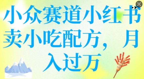 小众赛道小红书卖小吃配方,操作简单,月入过W-知乎者也