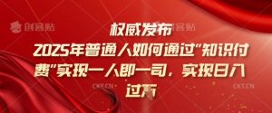 2025年普通人如何通过知识付费实现一人即一司,实现日入过千【揭秘】-知乎者也