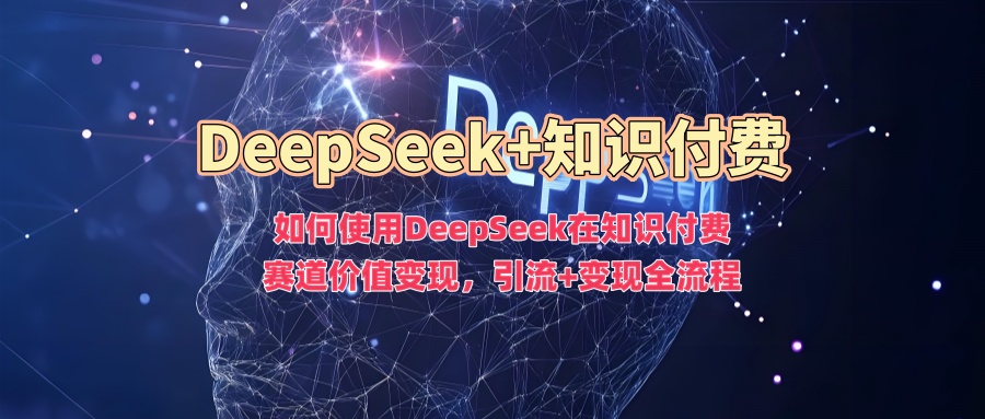 如何使用DeepSeek在知识付费赛道价值变现,引流+变现全流程-知乎者也