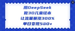 用DeepSeek做3D儿童绘本,让流量暴涨300%,单日变现多张-知乎者也