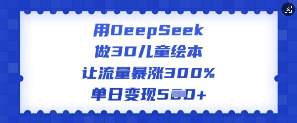 用DeepSeek做3D儿童绘本,让流量暴涨300%,单日变现多张-知乎者也