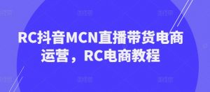 RC抖音MCN直播带货电商运营,RC电商教程-知乎者也