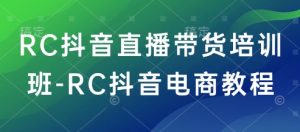 RC抖音直播带货培训班-RC抖音电商教程-知乎者也