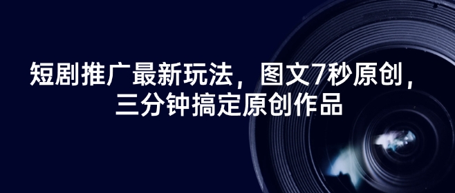 短剧推广最新玩法,图文7秒原创,三分钟搞定原创作品-知乎者也