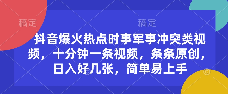 抖音爆火热点时事军事冲突类视频,十分钟一条视频,条条原创,日入好几张,简单易上手-知乎者也