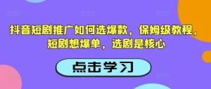 抖音短剧推广如何选爆款，保姆级教程，短剧想爆单，选剧是核心-知乎者也