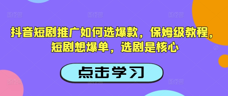 抖音短剧推广如何选爆款,保姆级教程,短剧想爆单,选剧是核心-知乎者也