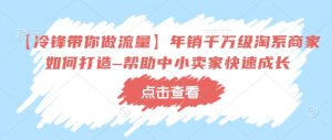 【冷锋带你做流量】年销千万级淘系商家如何打造–帮助中小卖家快速成长-知乎者也