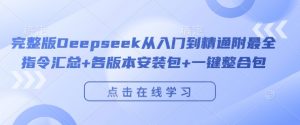 完整版Deepseek从入门到精通附最全指令汇总+各版本安装包+一键整合包-知乎者也