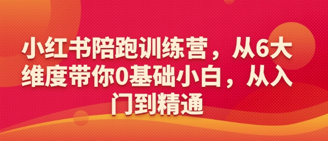小红书陪跑训练营，从6大维度带你0基础小白，从入门到精通-知乎者也