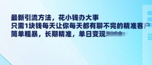 最新引流方法,花小钱办大事,只需1块钱每天让你每天都有聊不完的精准客户 简单粗暴,长期精准-知乎者也