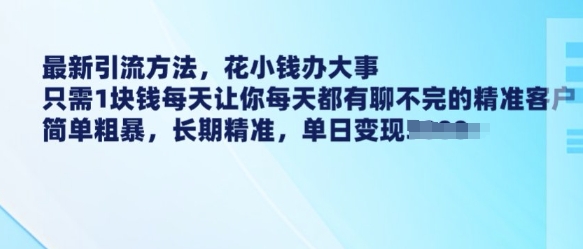 最新引流方法,花小钱办大事,只需1块钱每天让你每天都有聊不完的精准客户 简单粗暴,长期精准-知乎者也