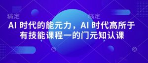 AI 时代的能元力,AI 时代高所于有技能课程一的门元知认课-知乎者也
