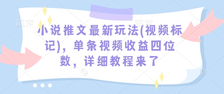 小说推文最新玩法(视频标记),单条视频收益四位数,详细教程来了-知乎者也