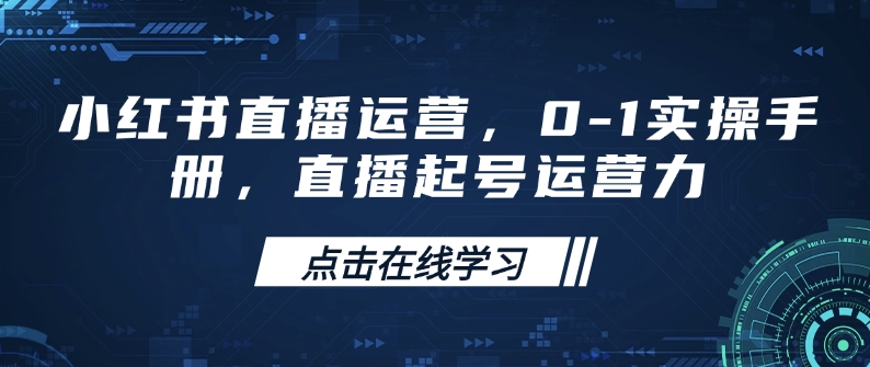 小红书直播运营，0-1实操手册，直播起号运营力-知乎者也