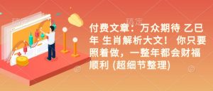 付费文章:万众期待 乙巳年 生肖解析大文! 你只要照着做,一整年都会财福顺利 (超细节整理)-知乎者也