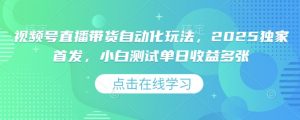 视频号直播带货自动化玩法，2025独家首发，小白测试单日收益多张【揭秘】-知乎者也