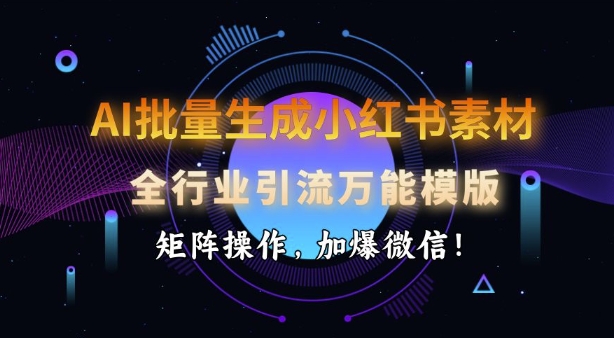 AI批量生成小红书素材,全行业引流万能模版,矩阵操作,加爆微信-知乎者也