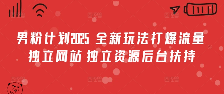 男粉计划2025 全新玩法打爆流量 独立网站 独立资源后台扶持【揭秘】-知乎者也