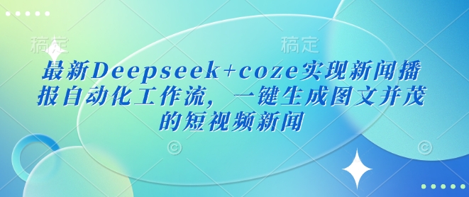 最新Deepseek+coze实现新闻播报自动化工作流,一键生成图文并茂的短视频新闻-知乎者也