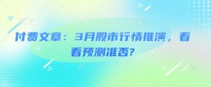 付费文章:3月股市行情推演,看看预测准否?-知乎者也