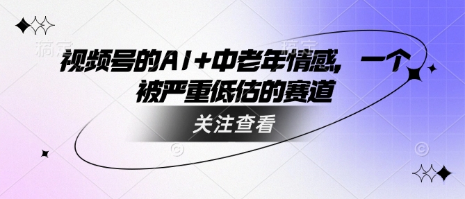 视频号的AI+中老年情感，一个被严重低估的赛道-知乎者也