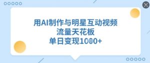 用AI制作与明星互动视频，流量天花板，单日变现多张-知乎者也