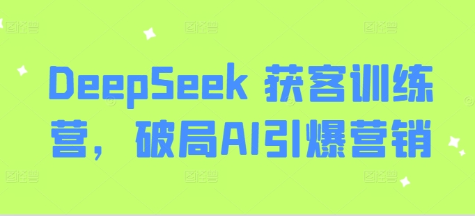 DeepSeek 获客训练营,破局AI引爆营销-知乎者也