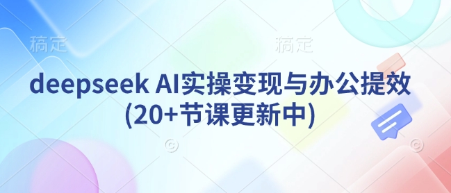deepseek AI实操变现与办公提效(20+节课更新中)-知乎者也