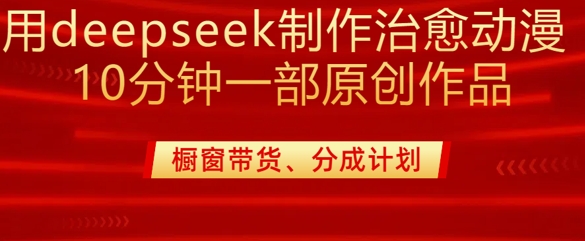 用deepseek制作治愈系漫剪,20分钟一部纯原创作品,多种变现渠道外面收费980-知乎者也