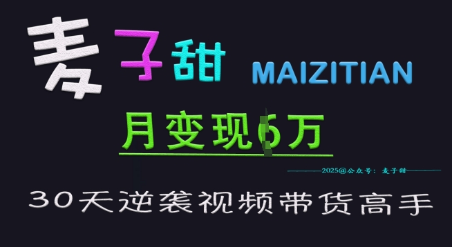 麦子甜30天逆袭视频带货高手，单月变现6W加特训营-知乎者也