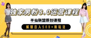 独家男粉8.0运营课程,实操进阶,解锁日入 5张 新玩法-知乎者也