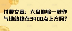 付费文章:大盘能够一鼓作气地站稳在3400点上方吗?-知乎者也