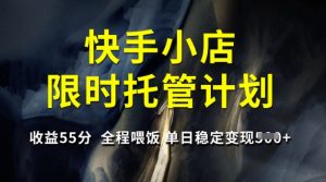 快手小店限时托管计划，收益55分，全程喂饭，单日稳定变现5张【揭秘】-知乎者也