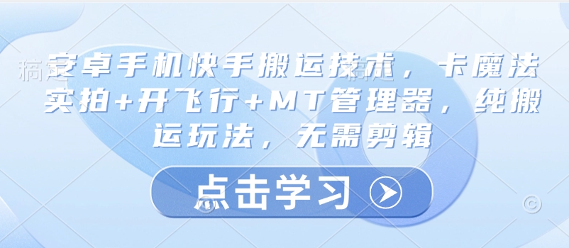 安卓手机快手搬运技术，卡魔法实拍+开飞行+MT管理器，纯搬运玩法，无需剪辑-知乎者也