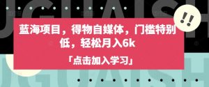 蓝海项目,得物自媒体,门槛特别低,轻松月入6k-知乎者也