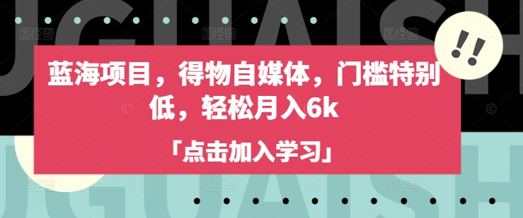 蓝海项目,得物自媒体,门槛特别低,轻松月入6k-知乎者也