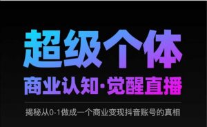 2025超级个体商业认知·觉醒直播,揭秘从0-1做成一个商业变现抖音账号的真相-知乎者也