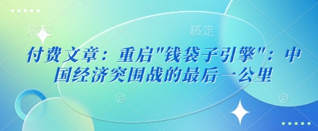 付费文章:重启”钱袋子引擎”:中国经济突围战的最后一公里-知乎者也
