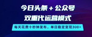 今日头条+公众号双重代运营模式，每天花费十秒钟发布，单日稳定变现3张【揭秘】-知乎者也