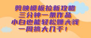剪映模板拉新攻略,三分钟一条作品,小白也能轻松一周搞大几k-知乎者也