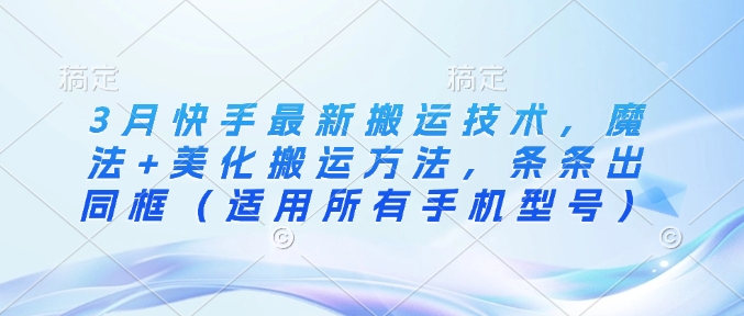 3月快手最新搬运技术,魔法+美化搬运方法,条条出同框(适用所有手机型号)-知乎者也