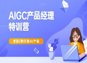 AIGC产品经理特训营-产品经理较教程,求职转行做AI产品-知乎者也
