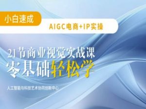 AIGC电商必备实操：21节平面设计实战课，教你玩转AI-知乎者也