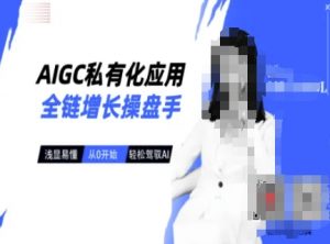 AIGC私有化应用全链增长操盘手,浅显易懂,从0开始轻松,驾驭AI-知乎者也