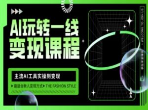 AI玩转一线变现课程,主流AI工具实操到变现,玩转AI自媒体,打爆你的线上流量-知乎者也