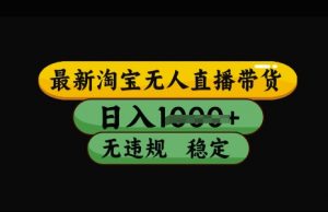 最新淘宝无人直播带货,日入几张,不违规不封号稳定,3月中旬研究的独家技术,操作简单【揭秘】-知乎者也