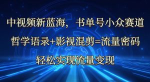 中视频新蓝海:哲学语录+影视混剪=流量密码,轻松实现流量变现-知乎者也